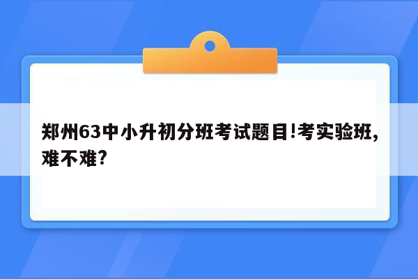 郑州63中小升初分班考试题目!考实验班,难不难?