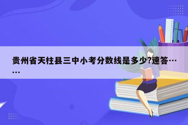 贵州省天柱县三中小考分数线是多少?速答……