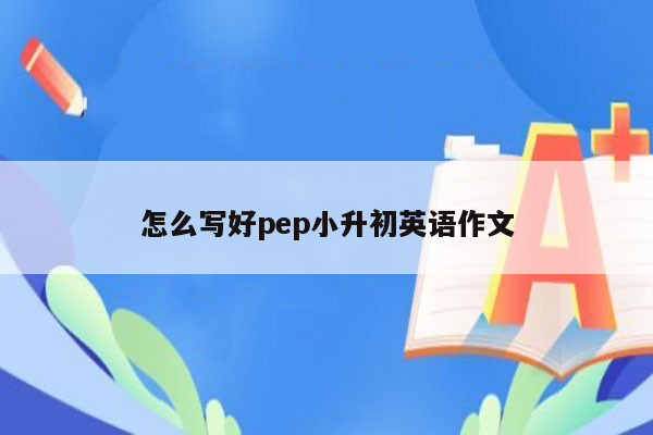 怎么写好pep小升初英语作文