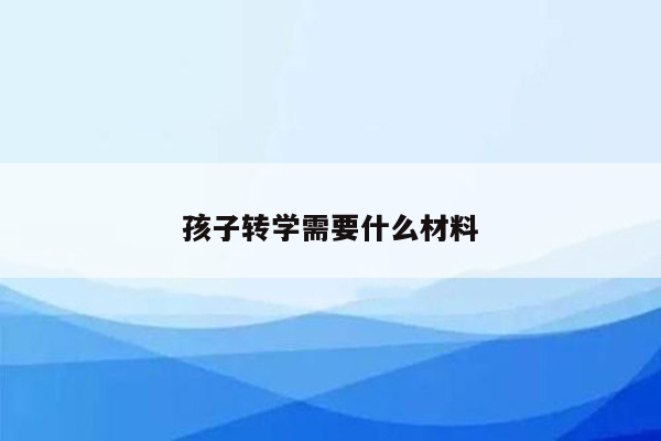 孩子转学需要什么材料