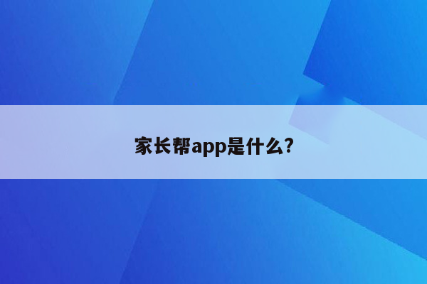 家长帮app是什么?