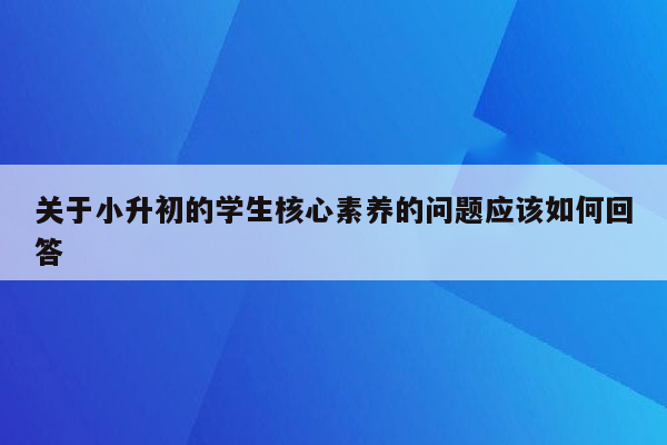 关于小升初的学生核心素养的问题应该如何回答