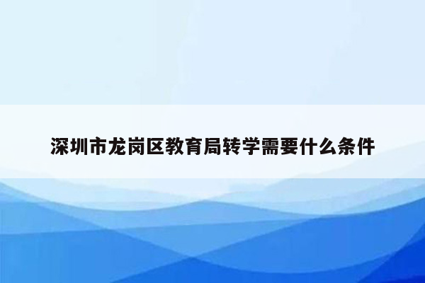 深圳市龙岗区教育局转学需要什么条件