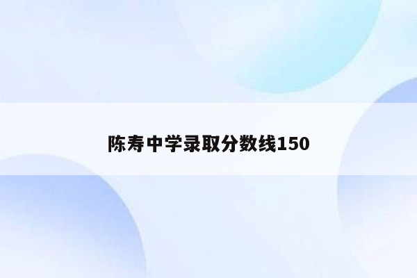 陈寿中学录取分数线150