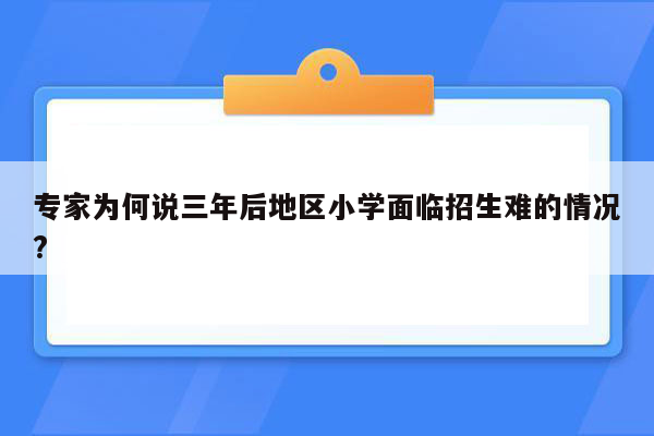 专家为何说三年后地区小学面临招生难的情况?