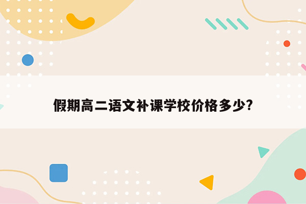 假期高二语文补课学校价格多少?