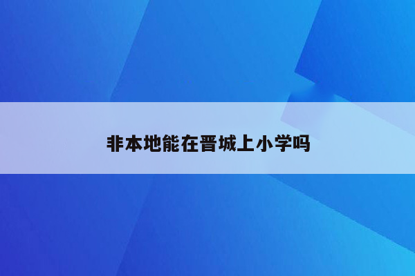 非本地能在晋城上小学吗