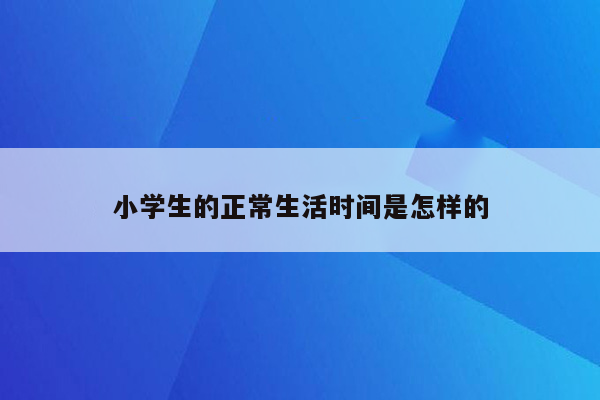 小学生的正常生活时间是怎样的