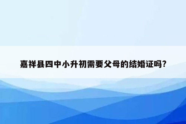 嘉祥县四中小升初需要父母的结婚证吗?