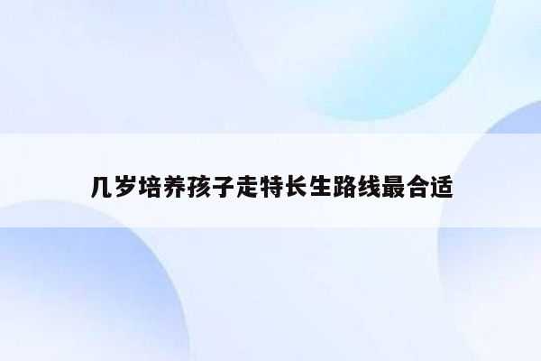 几岁培养孩子走特长生路线最合适