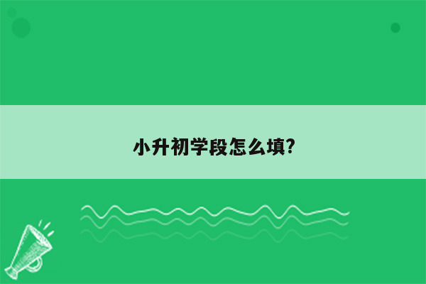 小升初学段怎么填?