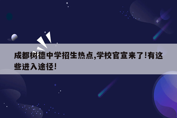 成都树德中学招生热点,学校官宣来了!有这些进入途径!