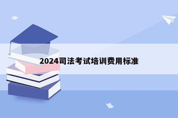 2024司法考试培训费用标准