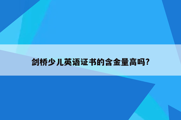 剑桥少儿英语证书的含金量高吗?