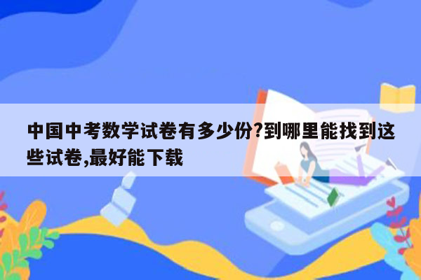 中国中考数学试卷有多少份?到哪里能找到这些试卷,最好能下载