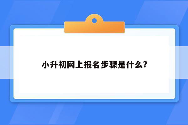 小升初网上报名步骤是什么?