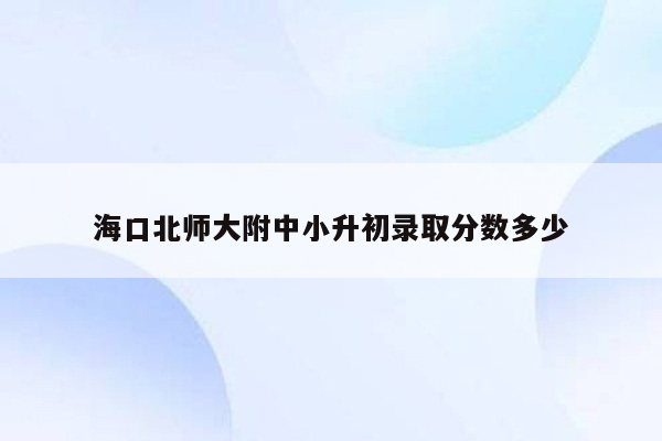 海口北师大附中小升初录取分数多少