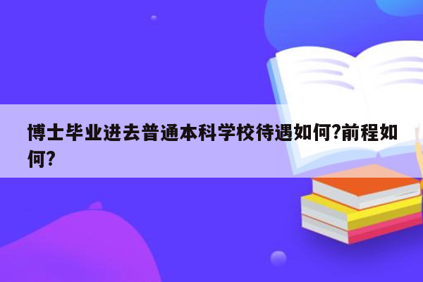 博士毕业进去普通本科学校待遇如何?前程如何?