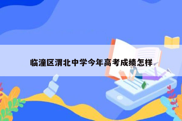 临潼区渭北中学今年高考成绩怎样