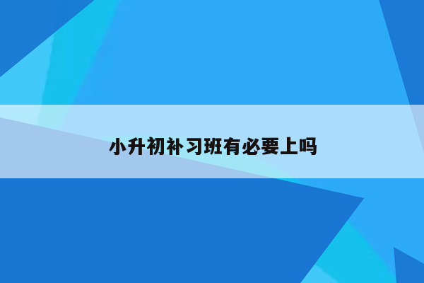 小升初补习班有必要上吗