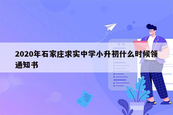 2020年石家庄求实中学小升初什么时候领通知书