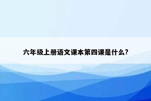 六年级上册语文课本第四课是什么?