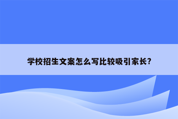 学校招生文案怎么写比较吸引家长?