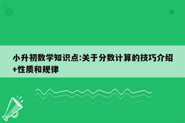 小升初数学知识点:关于分数计算的技巧介绍+性质和规律