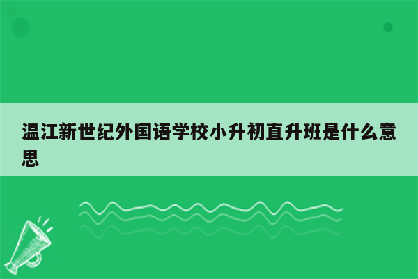 温江新世纪外国语学校小升初直升班是什么意思