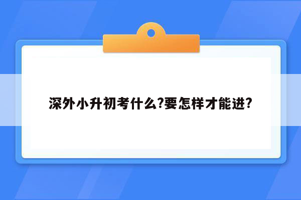 深外小升初考什么?要怎样才能进?