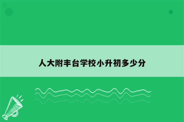 人大附丰台学校小升初多少分