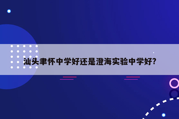 汕头聿怀中学好还是澄海实验中学好?