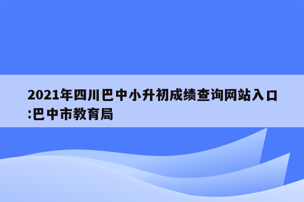 2021年四川巴中小升初成绩查询网站入口:巴中市教育局