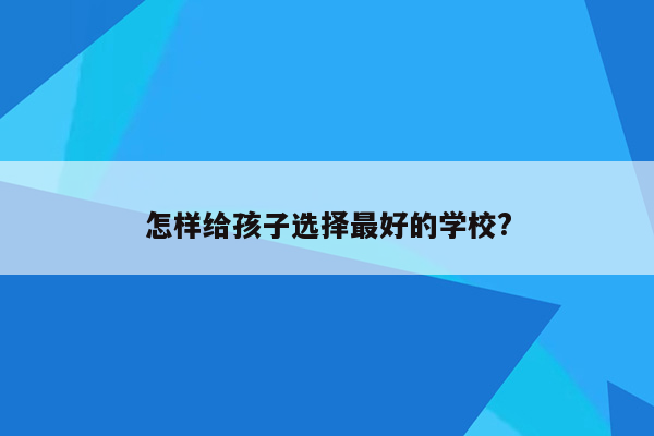 怎样给孩子选择最好的学校?