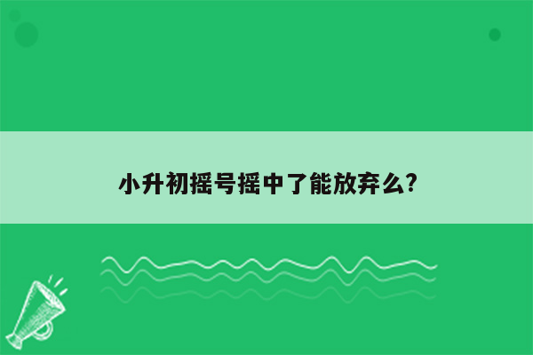 小升初摇号摇中了能放弃么?