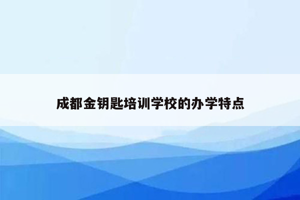 成都金钥匙培训学校的办学特点