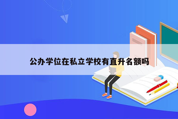 公办学位在私立学校有直升名额吗