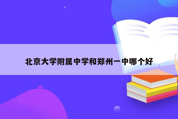 北京大学附属中学和郑州一中哪个好