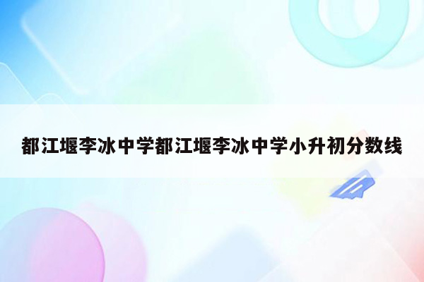 都江堰李冰中学都江堰李冰中学小升初分数线