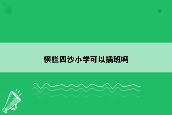 横栏四沙小学可以插班吗