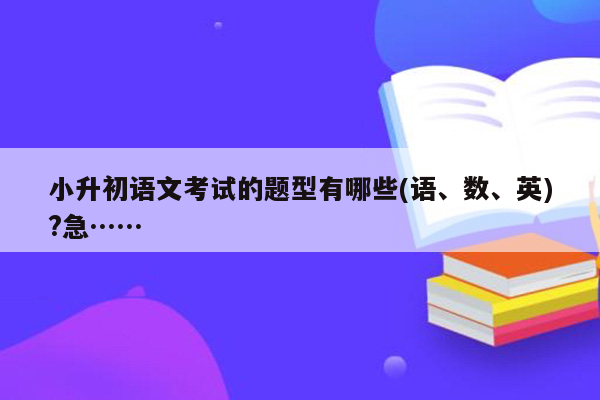 小升初语文考试的题型有哪些(语、数、英)?急……