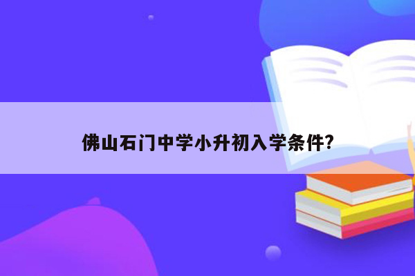 佛山石门中学小升初入学条件?