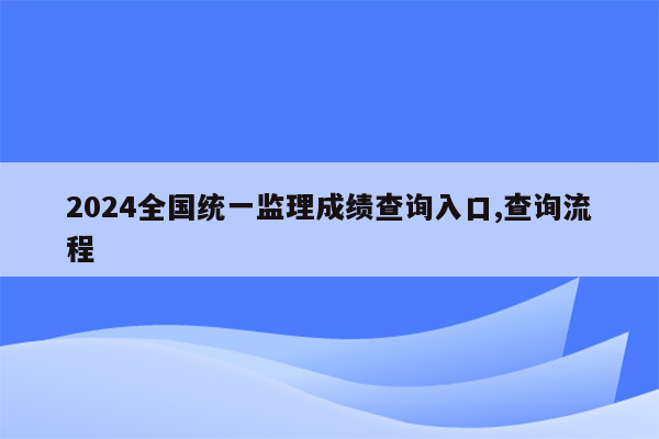 2024全国统一监理成绩查询入口,查询流程