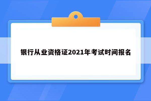 银行从业资格证2021年考试时间报名