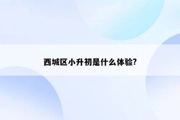 西城区小升初是什么体验?