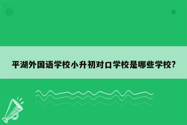 平湖外国语学校小升初对口学校是哪些学校?