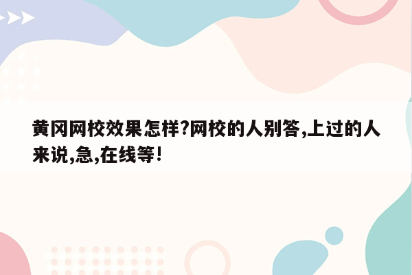 黄冈网校效果怎样?网校的人别答,上过的人来说,急,在线等!