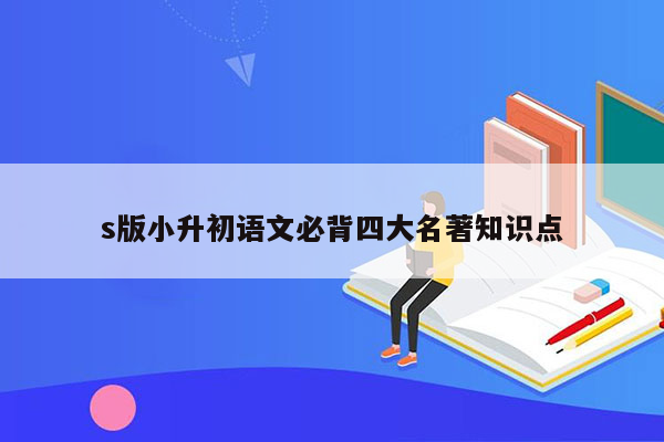 s版小升初语文必背四大名著知识点