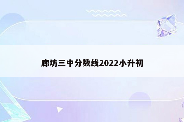 廊坊三中分数线2022小升初