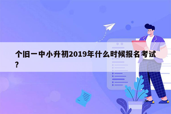 个旧一中小升初2019年什么时候报名考试?